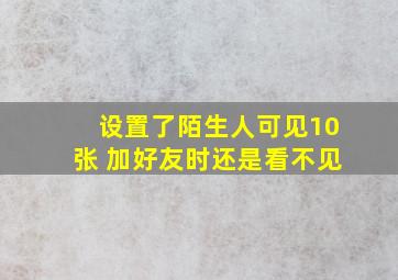 设置了陌生人可见10张 加好友时还是看不见